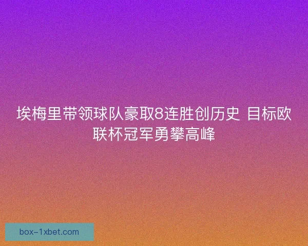 埃梅里带领球队豪取8连胜创历史 目标欧联杯冠军勇攀高峰