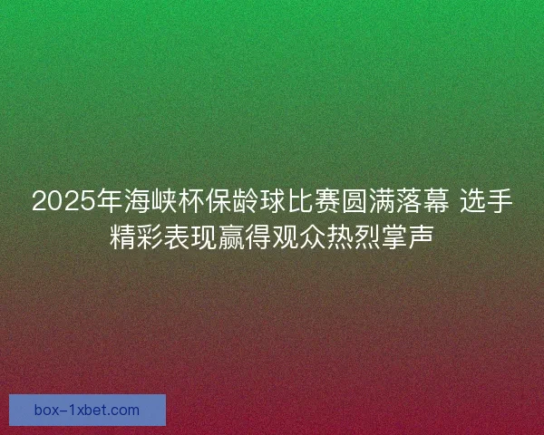 2025年海峡杯保龄球比赛圆满落幕 选手精彩表现赢得观众热烈掌声